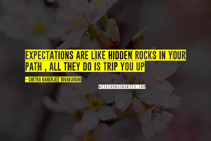 Chitra Banerjee Divakaruni Quotes: Expectations are like hidden rocks in your path , All they do is trip you up