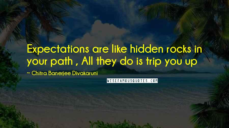 Chitra Banerjee Divakaruni Quotes: Expectations are like hidden rocks in your path , All they do is trip you up