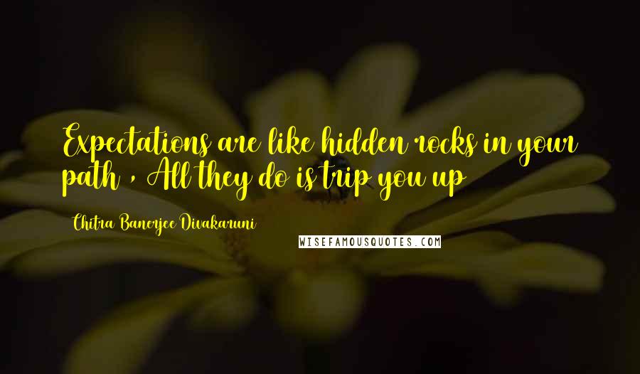 Chitra Banerjee Divakaruni Quotes: Expectations are like hidden rocks in your path , All they do is trip you up