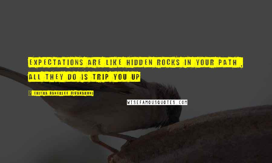 Chitra Banerjee Divakaruni Quotes: Expectations are like hidden rocks in your path , All they do is trip you up