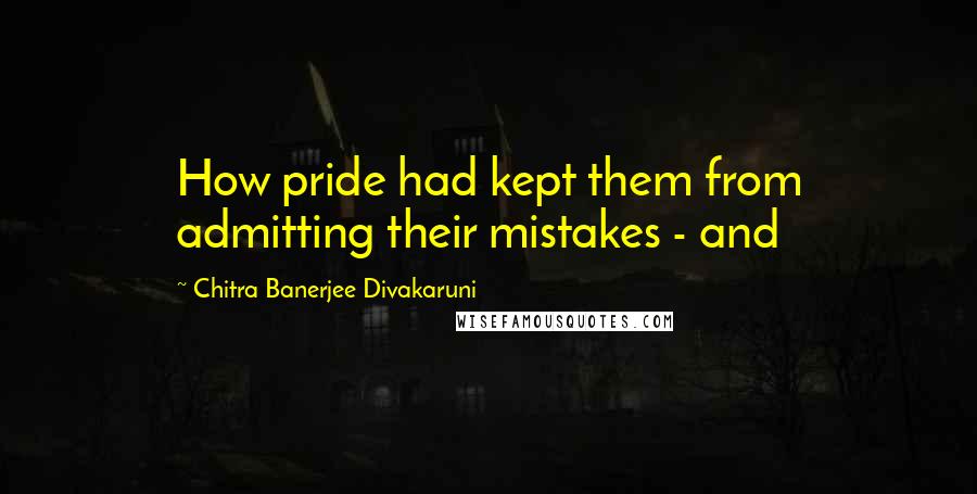 Chitra Banerjee Divakaruni Quotes: How pride had kept them from admitting their mistakes - and