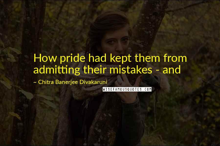 Chitra Banerjee Divakaruni Quotes: How pride had kept them from admitting their mistakes - and