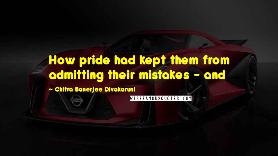 Chitra Banerjee Divakaruni Quotes: How pride had kept them from admitting their mistakes - and