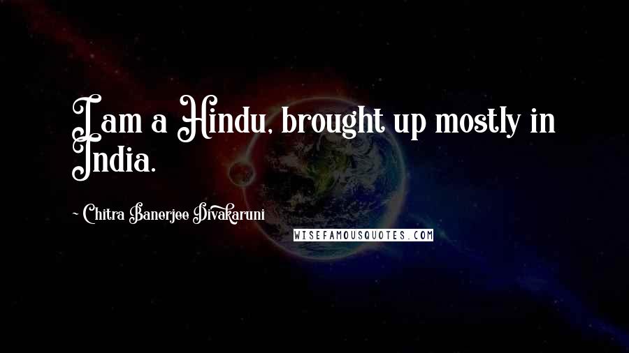 Chitra Banerjee Divakaruni Quotes: I am a Hindu, brought up mostly in India.