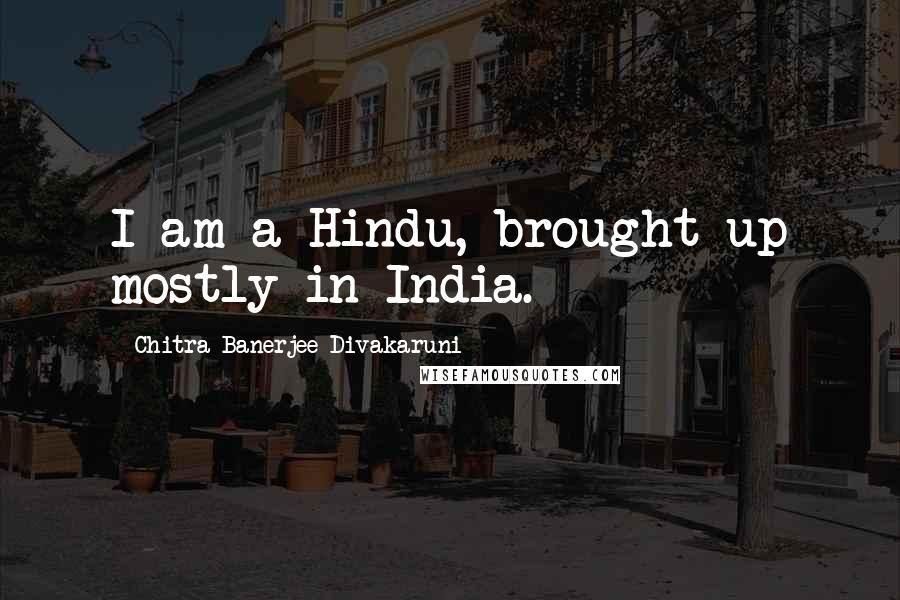 Chitra Banerjee Divakaruni Quotes: I am a Hindu, brought up mostly in India.