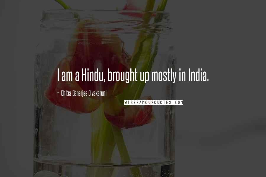 Chitra Banerjee Divakaruni Quotes: I am a Hindu, brought up mostly in India.