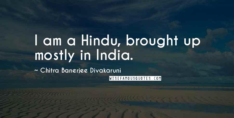 Chitra Banerjee Divakaruni Quotes: I am a Hindu, brought up mostly in India.