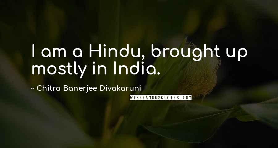 Chitra Banerjee Divakaruni Quotes: I am a Hindu, brought up mostly in India.