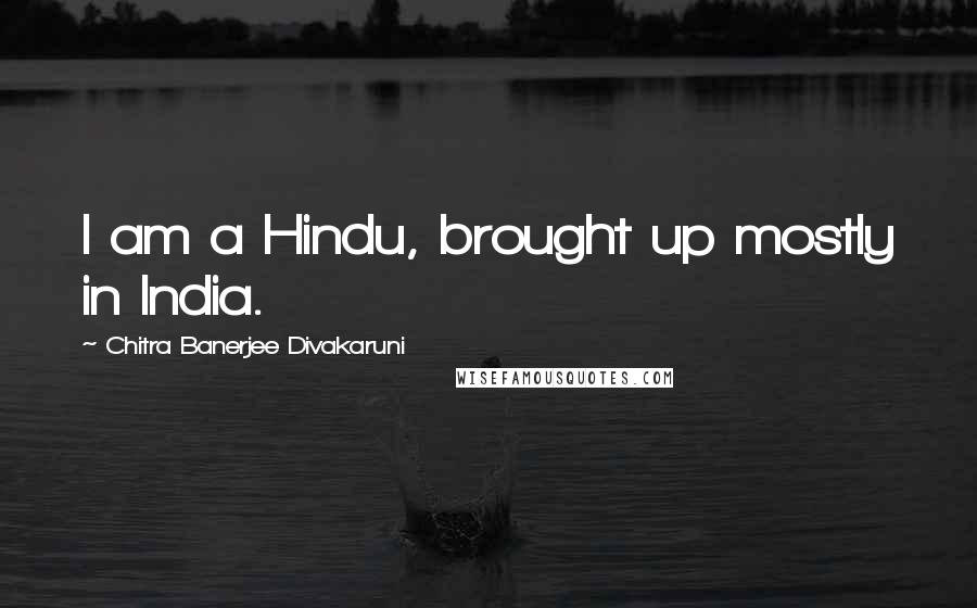 Chitra Banerjee Divakaruni Quotes: I am a Hindu, brought up mostly in India.