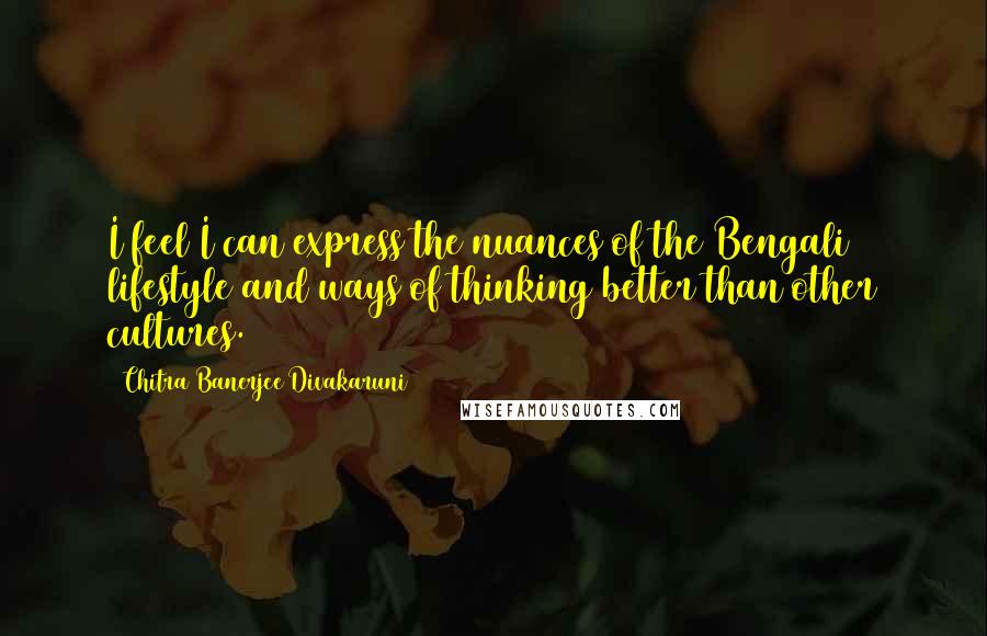 Chitra Banerjee Divakaruni Quotes: I feel I can express the nuances of the Bengali lifestyle and ways of thinking better than other cultures.