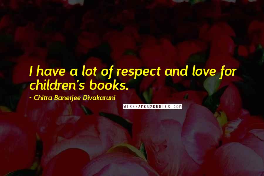 Chitra Banerjee Divakaruni Quotes: I have a lot of respect and love for children's books.