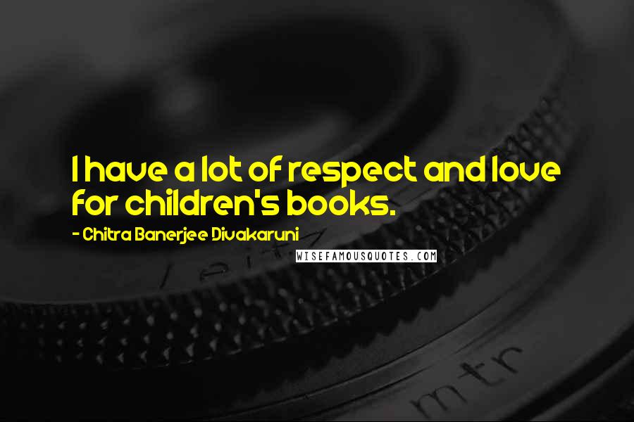 Chitra Banerjee Divakaruni Quotes: I have a lot of respect and love for children's books.