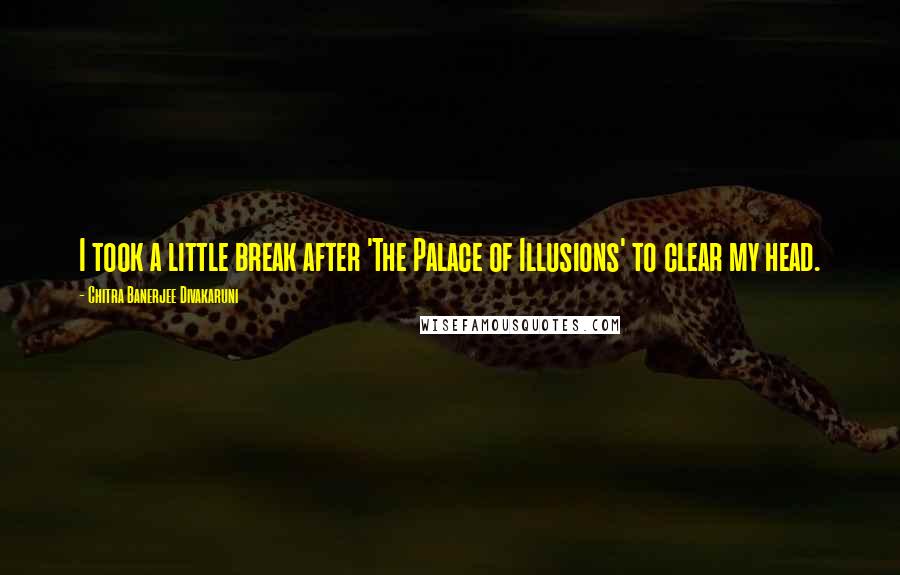 Chitra Banerjee Divakaruni Quotes: I took a little break after 'The Palace of Illusions' to clear my head.