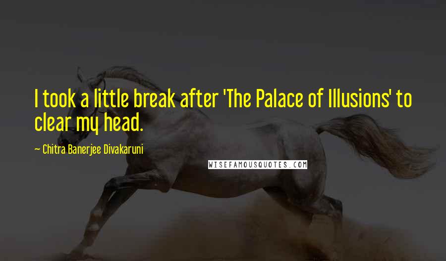 Chitra Banerjee Divakaruni Quotes: I took a little break after 'The Palace of Illusions' to clear my head.