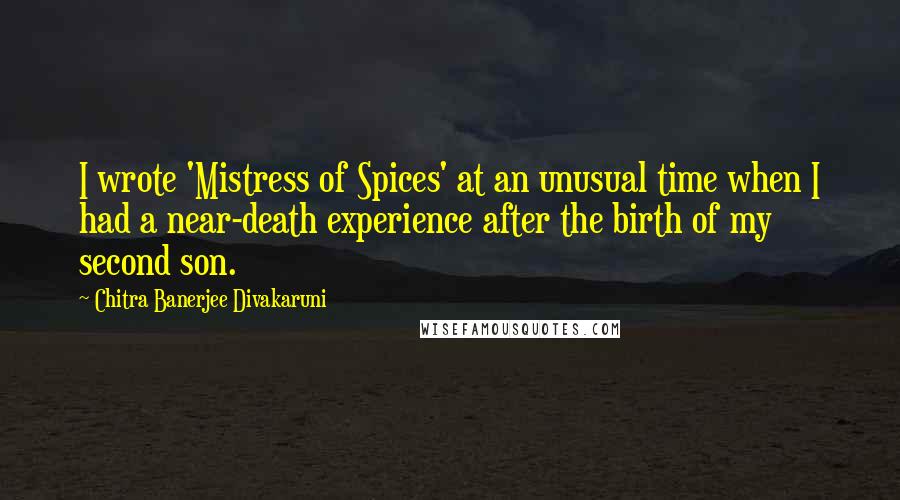 Chitra Banerjee Divakaruni Quotes: I wrote 'Mistress of Spices' at an unusual time when I had a near-death experience after the birth of my second son.