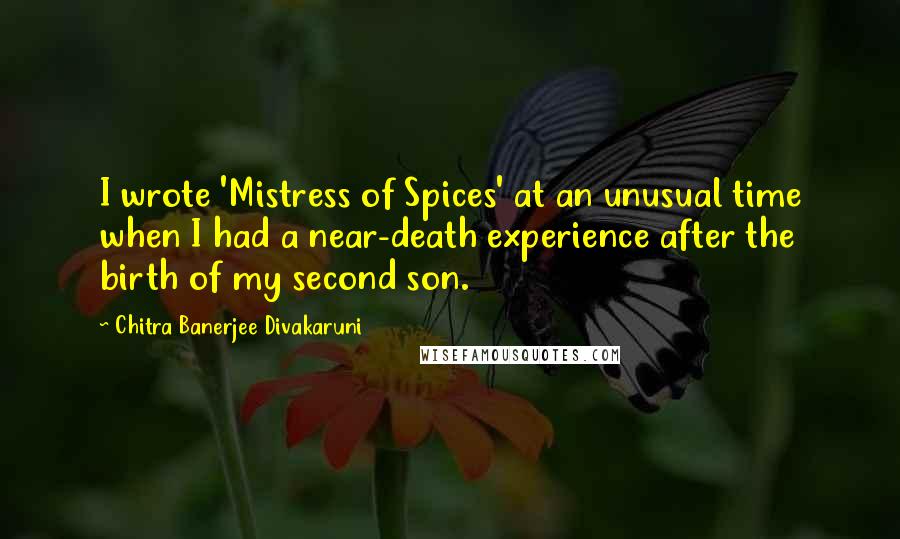 Chitra Banerjee Divakaruni Quotes: I wrote 'Mistress of Spices' at an unusual time when I had a near-death experience after the birth of my second son.