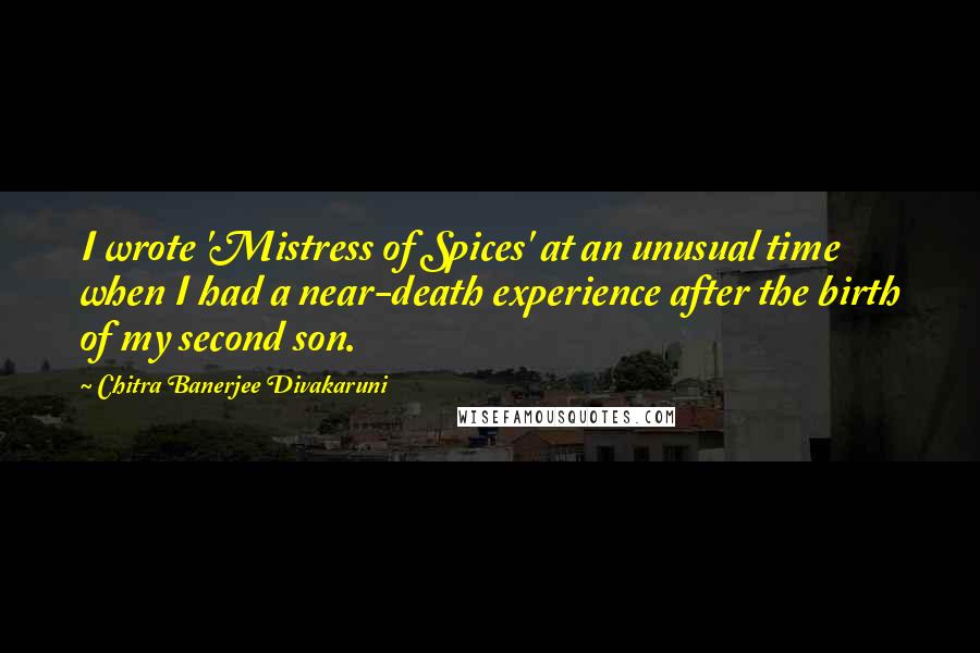 Chitra Banerjee Divakaruni Quotes: I wrote 'Mistress of Spices' at an unusual time when I had a near-death experience after the birth of my second son.