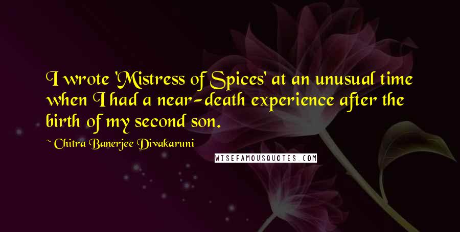 Chitra Banerjee Divakaruni Quotes: I wrote 'Mistress of Spices' at an unusual time when I had a near-death experience after the birth of my second son.