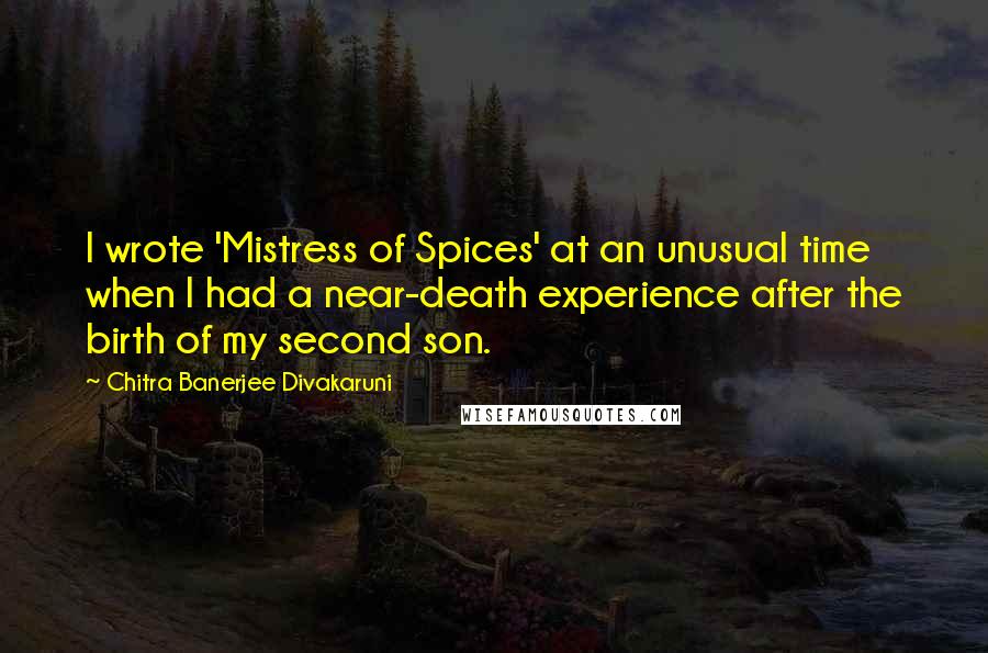 Chitra Banerjee Divakaruni Quotes: I wrote 'Mistress of Spices' at an unusual time when I had a near-death experience after the birth of my second son.