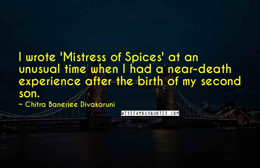 Chitra Banerjee Divakaruni Quotes: I wrote 'Mistress of Spices' at an unusual time when I had a near-death experience after the birth of my second son.