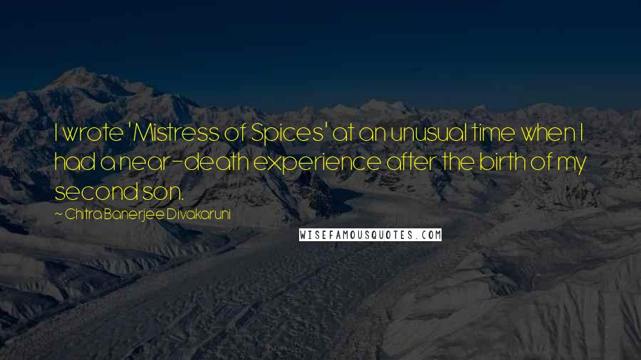 Chitra Banerjee Divakaruni Quotes: I wrote 'Mistress of Spices' at an unusual time when I had a near-death experience after the birth of my second son.
