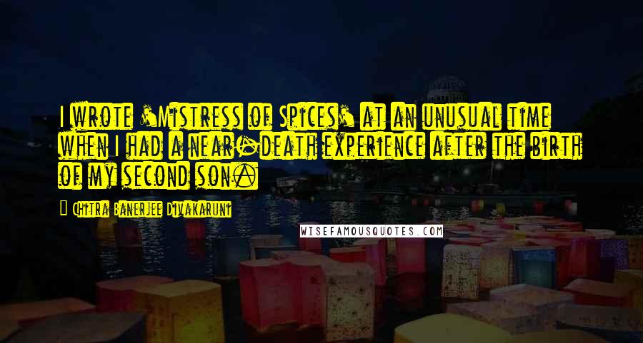 Chitra Banerjee Divakaruni Quotes: I wrote 'Mistress of Spices' at an unusual time when I had a near-death experience after the birth of my second son.