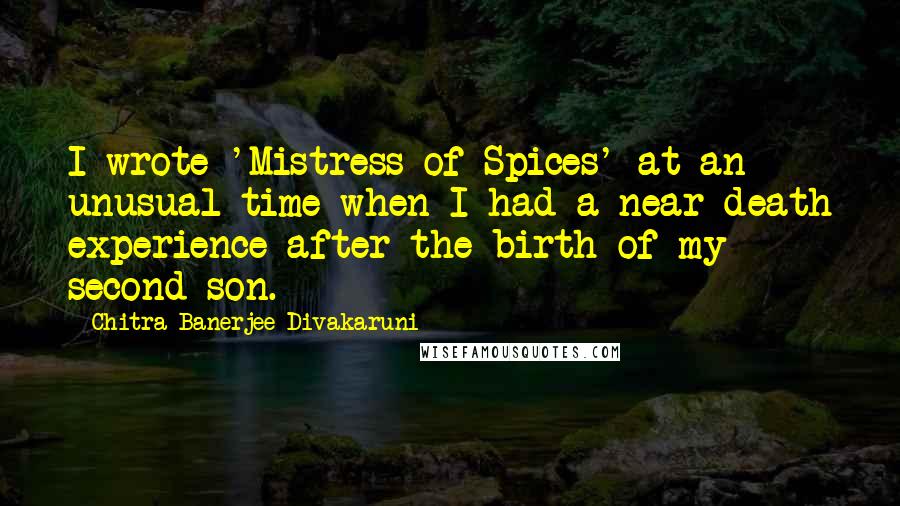Chitra Banerjee Divakaruni Quotes: I wrote 'Mistress of Spices' at an unusual time when I had a near-death experience after the birth of my second son.