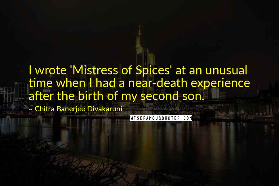 Chitra Banerjee Divakaruni Quotes: I wrote 'Mistress of Spices' at an unusual time when I had a near-death experience after the birth of my second son.