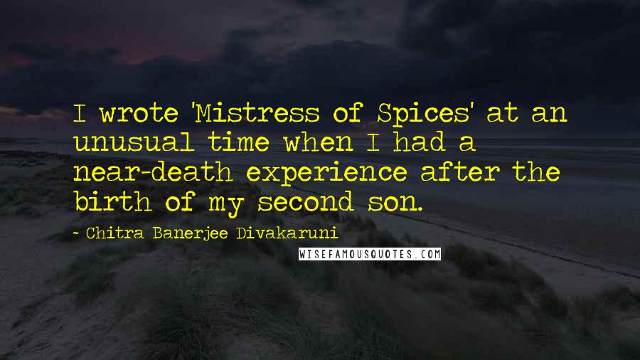 Chitra Banerjee Divakaruni Quotes: I wrote 'Mistress of Spices' at an unusual time when I had a near-death experience after the birth of my second son.