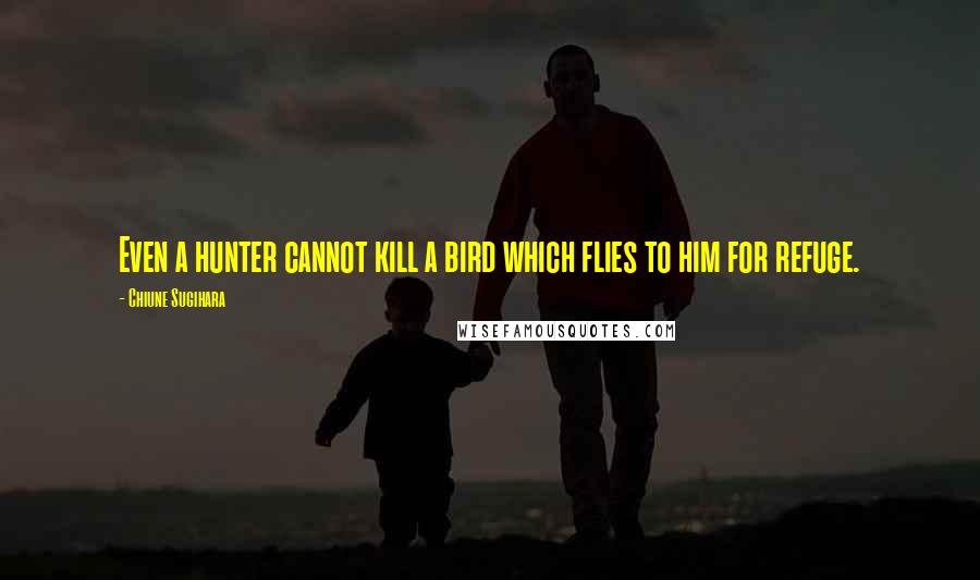 Chiune Sugihara Quotes: Even a hunter cannot kill a bird which flies to him for refuge.