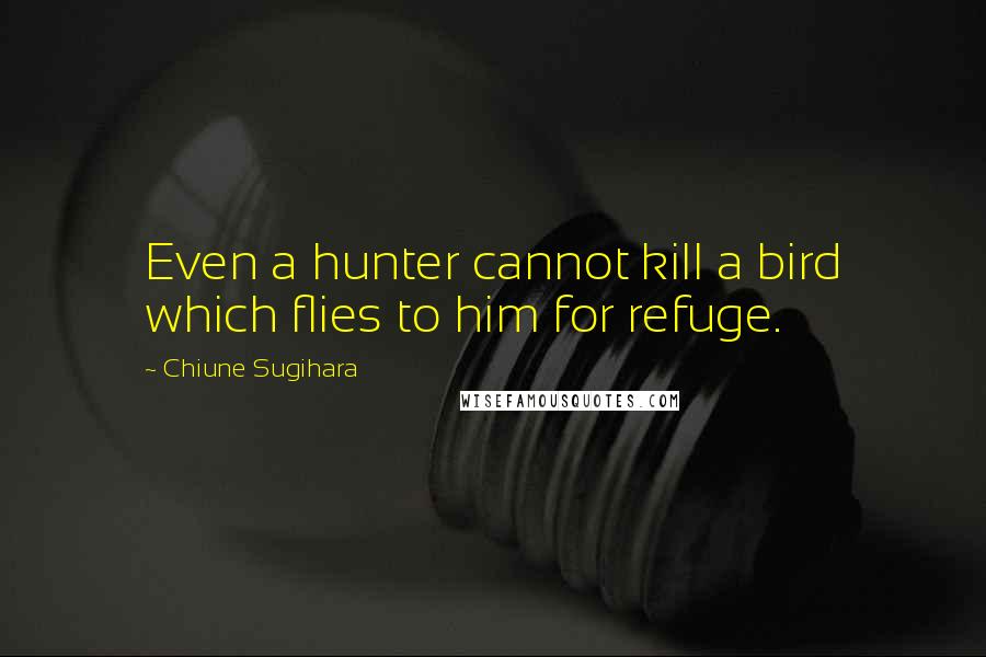 Chiune Sugihara Quotes: Even a hunter cannot kill a bird which flies to him for refuge.