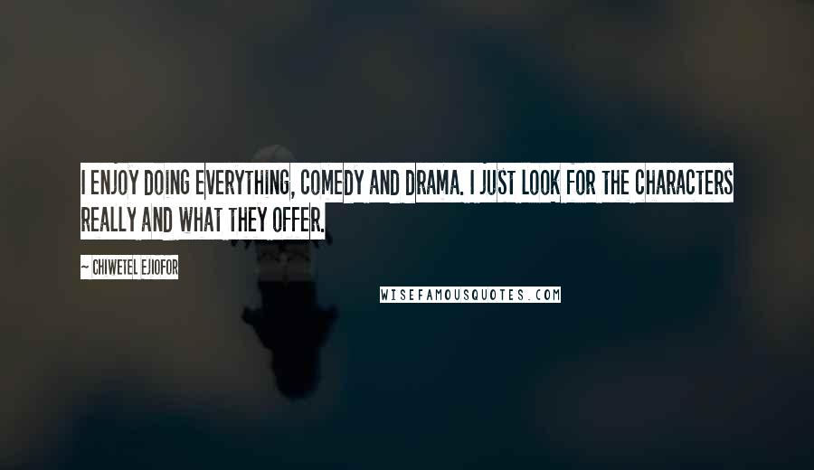 Chiwetel Ejiofor Quotes: I enjoy doing everything, comedy and drama. I just look for the characters really and what they offer.