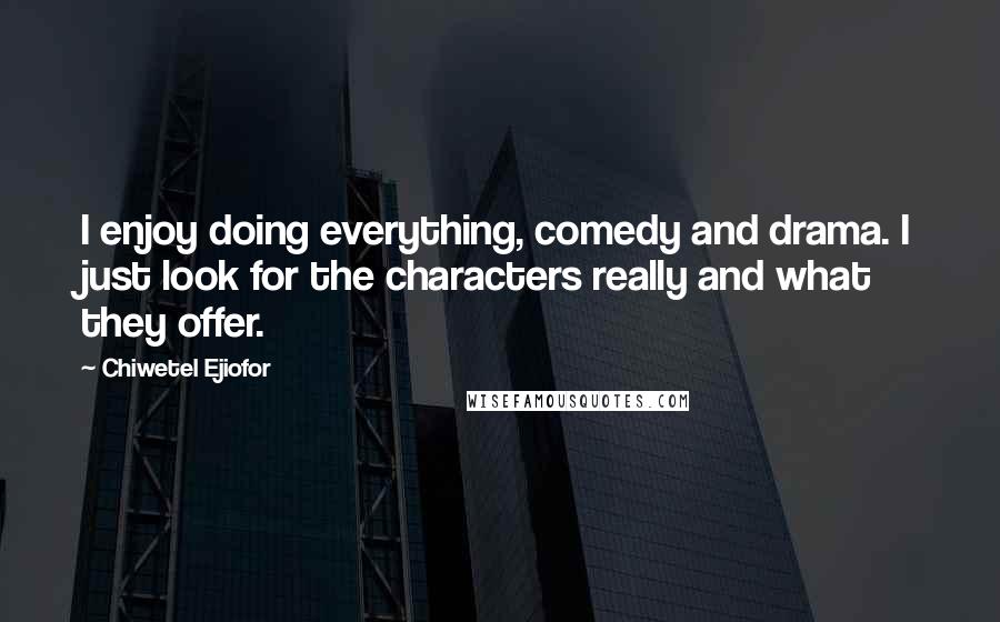 Chiwetel Ejiofor Quotes: I enjoy doing everything, comedy and drama. I just look for the characters really and what they offer.