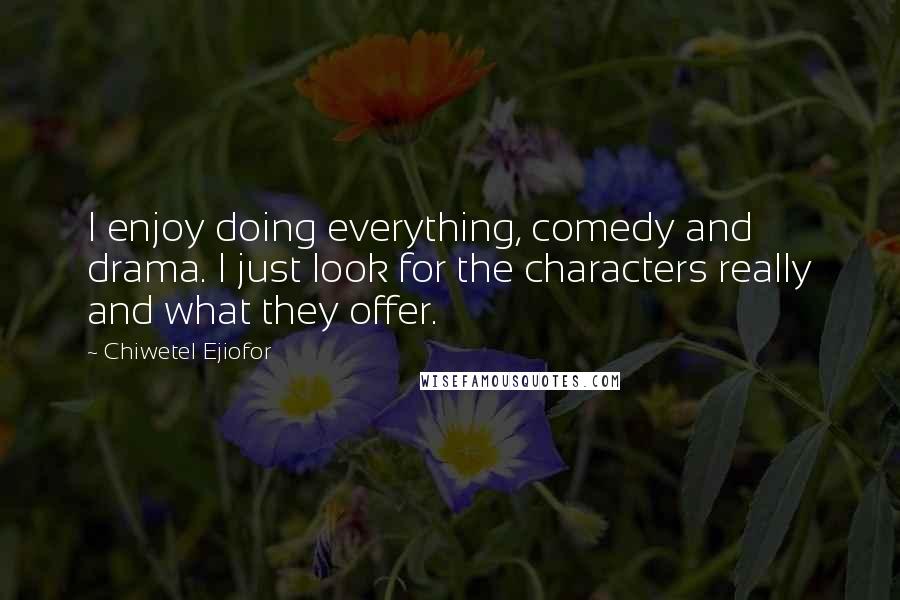 Chiwetel Ejiofor Quotes: I enjoy doing everything, comedy and drama. I just look for the characters really and what they offer.