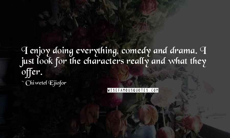 Chiwetel Ejiofor Quotes: I enjoy doing everything, comedy and drama. I just look for the characters really and what they offer.