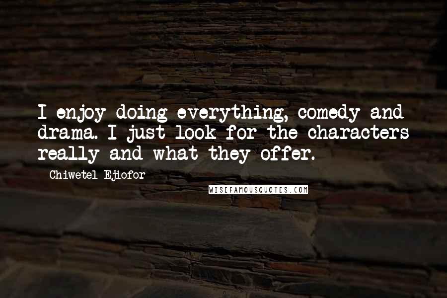 Chiwetel Ejiofor Quotes: I enjoy doing everything, comedy and drama. I just look for the characters really and what they offer.