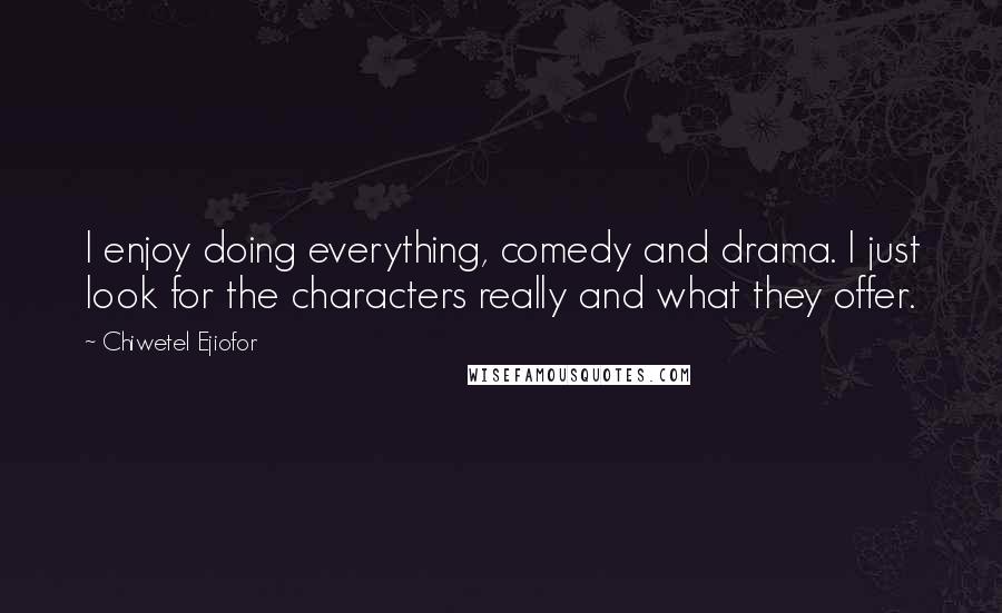 Chiwetel Ejiofor Quotes: I enjoy doing everything, comedy and drama. I just look for the characters really and what they offer.