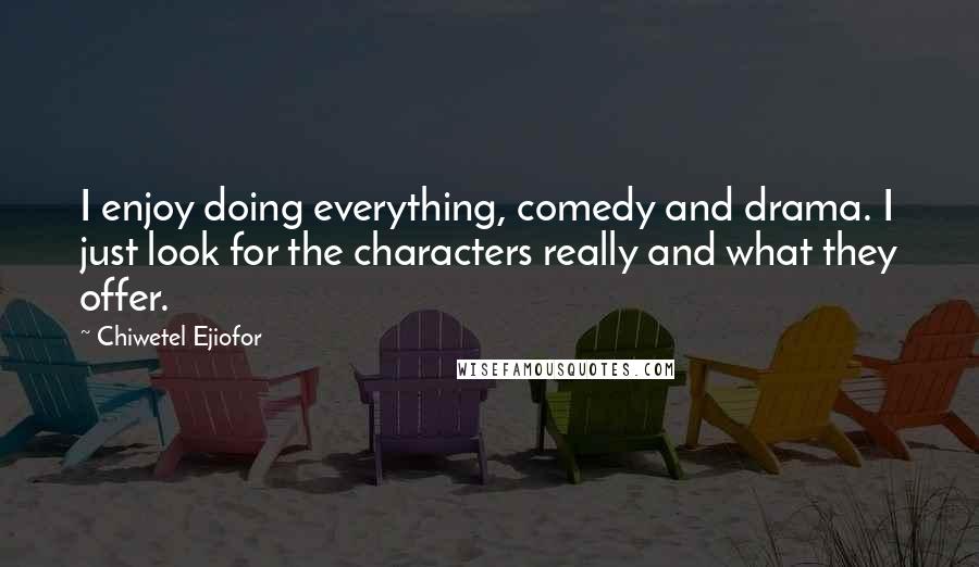 Chiwetel Ejiofor Quotes: I enjoy doing everything, comedy and drama. I just look for the characters really and what they offer.