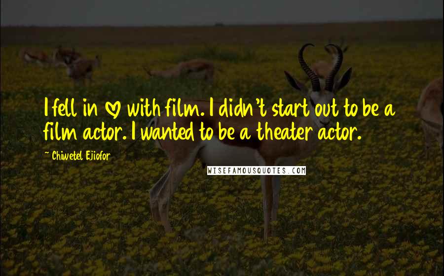 Chiwetel Ejiofor Quotes: I fell in love with film. I didn't start out to be a film actor. I wanted to be a theater actor.