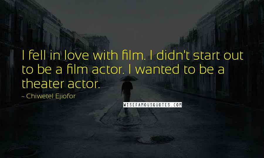 Chiwetel Ejiofor Quotes: I fell in love with film. I didn't start out to be a film actor. I wanted to be a theater actor.