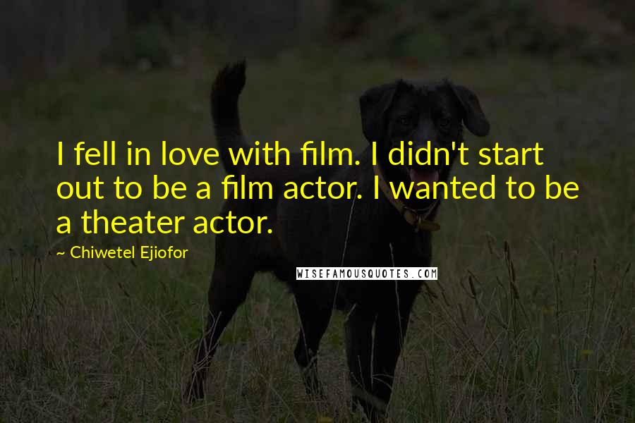 Chiwetel Ejiofor Quotes: I fell in love with film. I didn't start out to be a film actor. I wanted to be a theater actor.