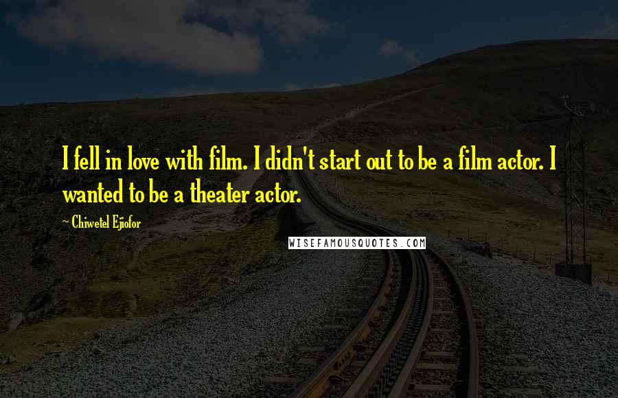 Chiwetel Ejiofor Quotes: I fell in love with film. I didn't start out to be a film actor. I wanted to be a theater actor.