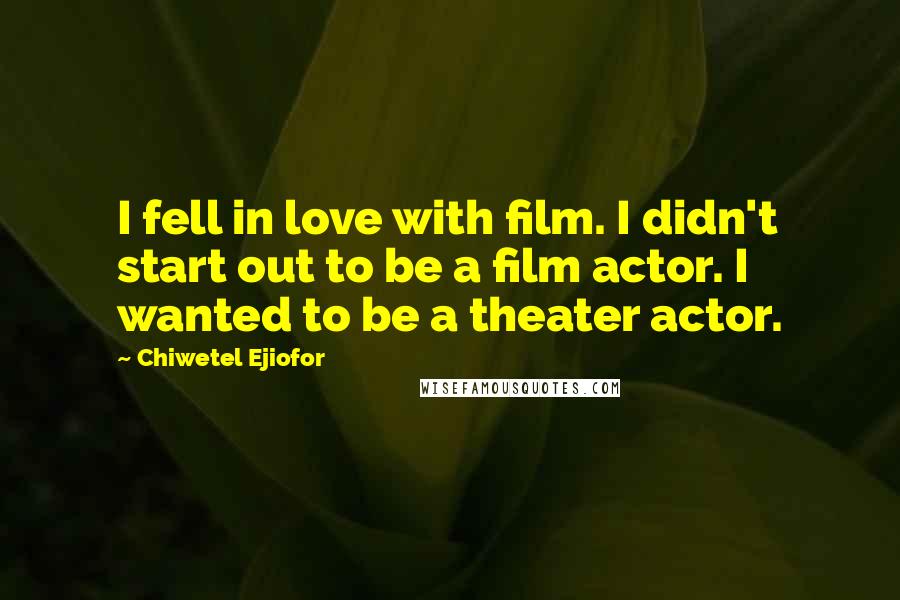 Chiwetel Ejiofor Quotes: I fell in love with film. I didn't start out to be a film actor. I wanted to be a theater actor.