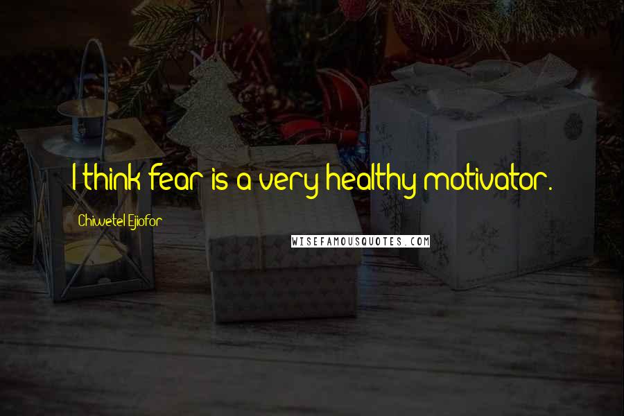 Chiwetel Ejiofor Quotes: I think fear is a very healthy motivator.