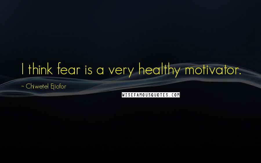 Chiwetel Ejiofor Quotes: I think fear is a very healthy motivator.