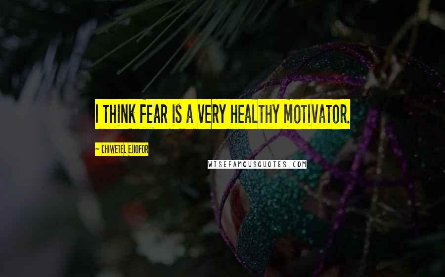 Chiwetel Ejiofor Quotes: I think fear is a very healthy motivator.