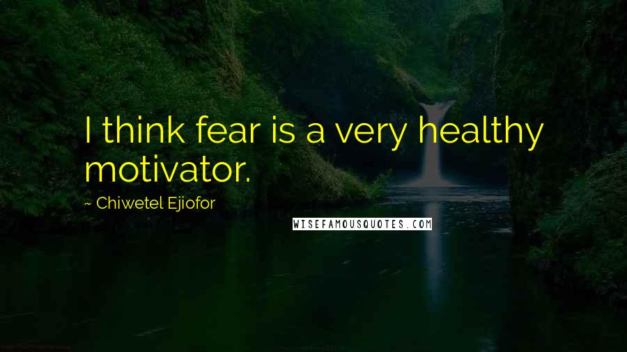 Chiwetel Ejiofor Quotes: I think fear is a very healthy motivator.