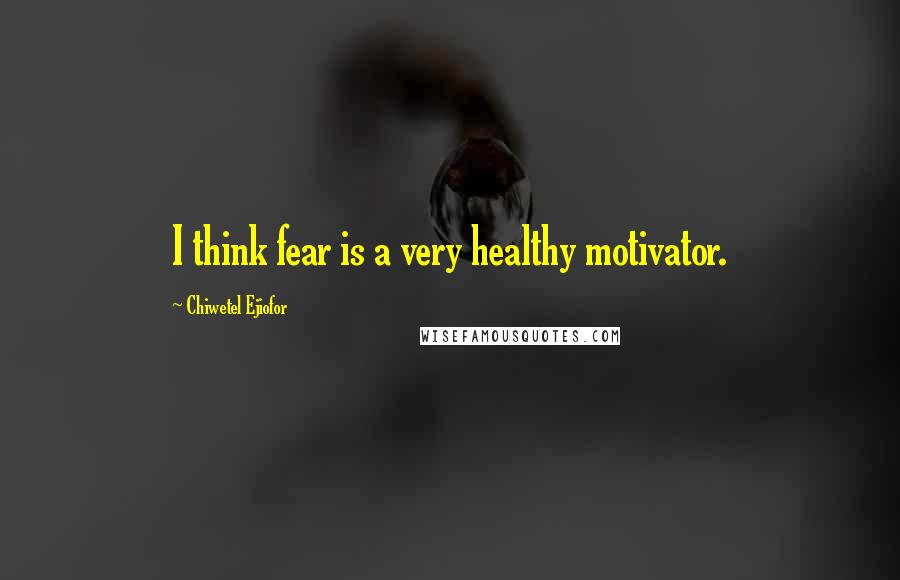 Chiwetel Ejiofor Quotes: I think fear is a very healthy motivator.