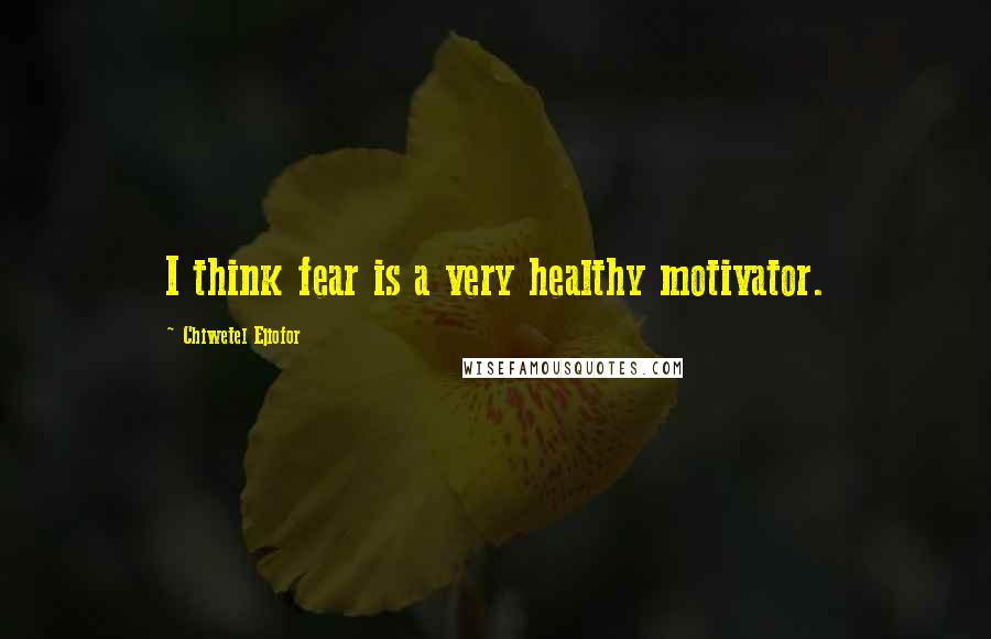 Chiwetel Ejiofor Quotes: I think fear is a very healthy motivator.