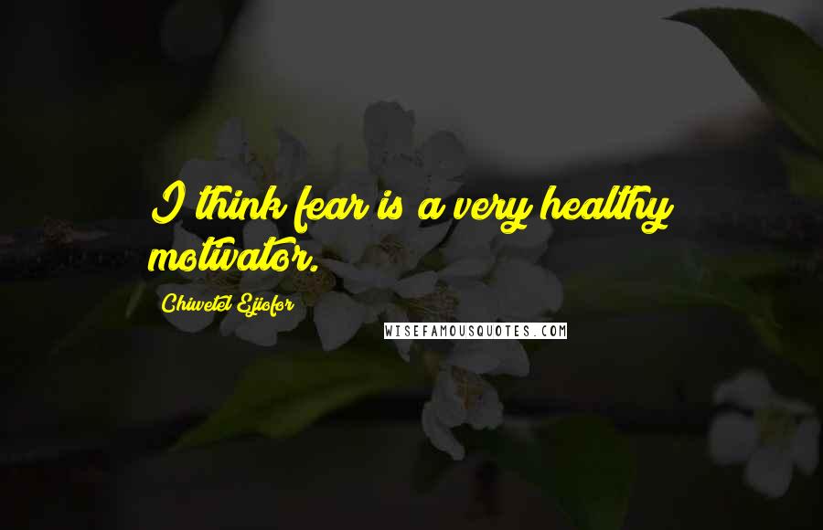 Chiwetel Ejiofor Quotes: I think fear is a very healthy motivator.